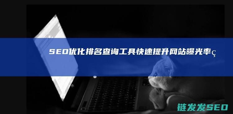 SEO优化排名查询工具：快速提升网站曝光率的秘密武器 (Seo优化排名在不同的浏览器中都要做吗)