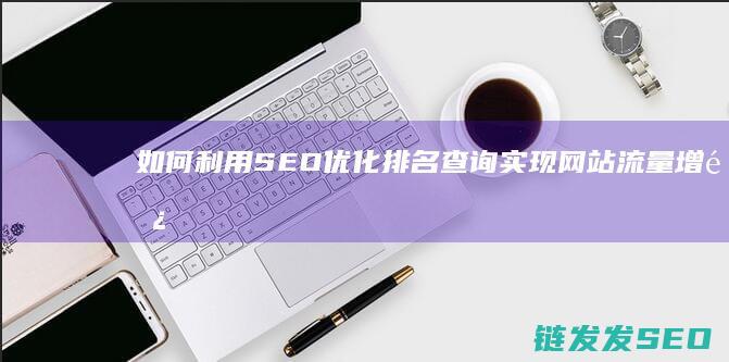 如何利用SEO优化排名查询实现网站流量增长 (如何利用spss进行卡方检验)