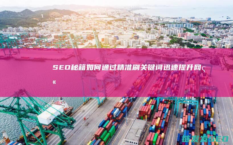 SEO秘籍：如何通过精准刷关键词迅速提升网站排名 (seo秘籍优化课程)