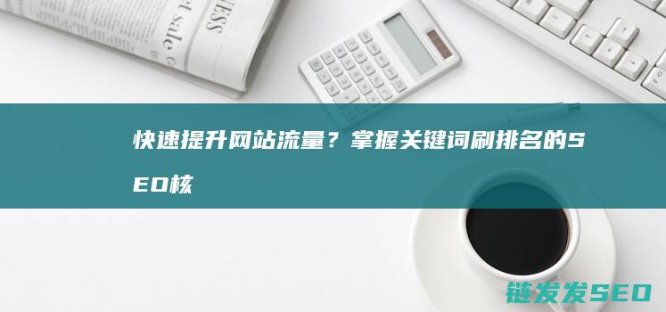 快速提升网站流量？掌握关键词刷排名的SEO核心方法 (快速提升网站权重)