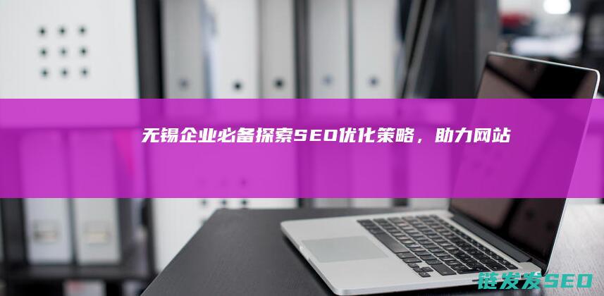无锡企业必备探索SEO策略，助力成