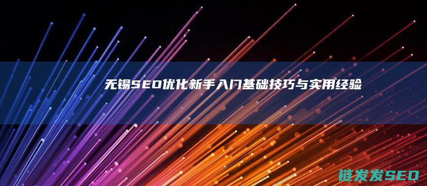 无锡SEO优化新手入门：基础技巧与实用经验 (无锡seo报价)