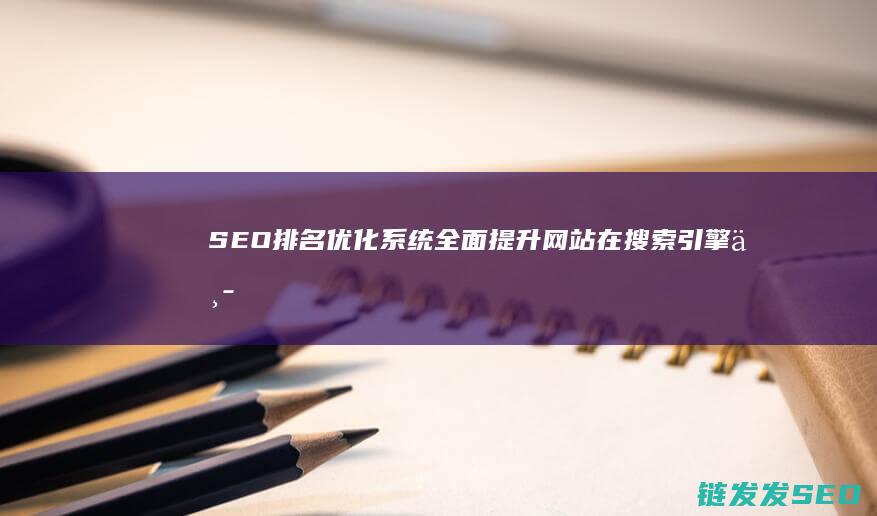 SEO排名优化系统：全面提升网站在搜索引擎中的可见性 (SEO排名优化方法)