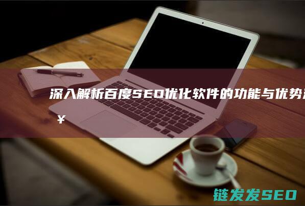 深入解析百度SEO优化软件的功能与优势 (深入解析百度百科)
