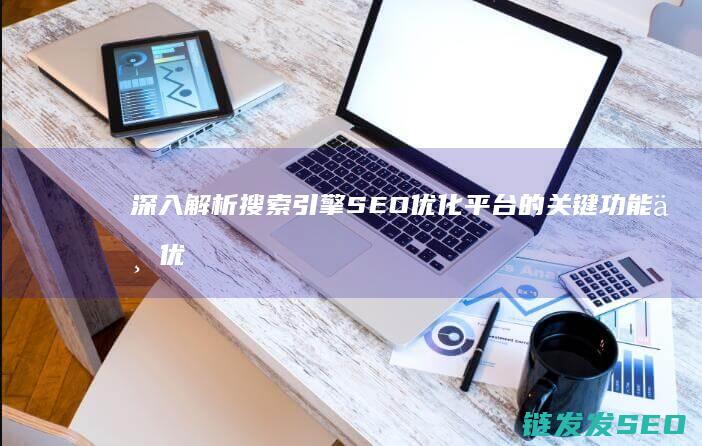深入解析搜索引擎SEO优化平台的关键功能与优势 (搜索解读)