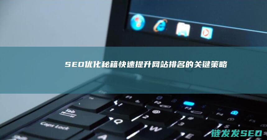 SEO优化秘籍：快速提升网站排名的关键策略 (seo 优化方法)
