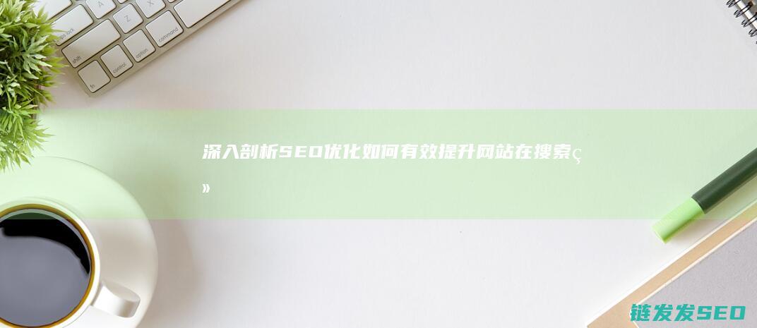 深入剖析SEO优化：如何有效提升网站在搜索结果中的排名 (深入剖析什么)
