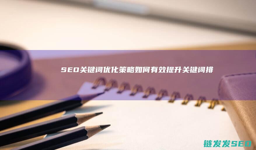 SEO关键词优化策略：如何有效提升关键词排名 (seo关键词什么意思)