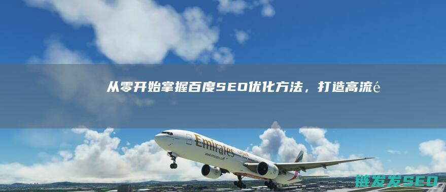 从零开始：掌握百度SEO优化方法，打造高流量网站 (从零开始掌控废土 三十枚银币)