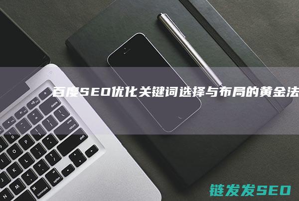 百度SEO优化：关键词选择与布局的黄金法则 (百度seo如何优化)