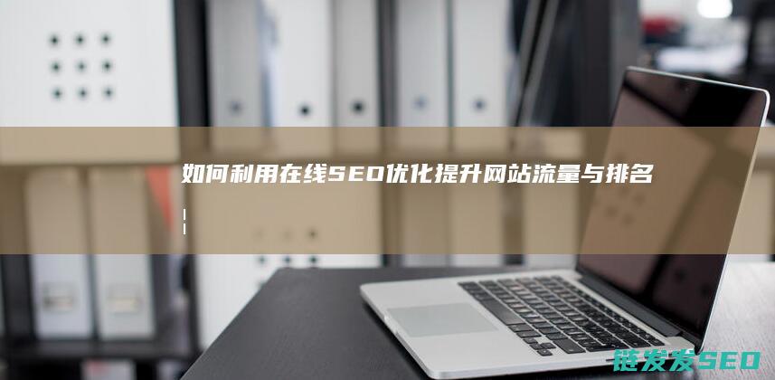 如何利用在线优化网站流量与排名如