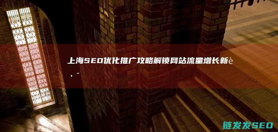 上海SEO优化推广攻略：解锁网站流量增长新路径 (上海SEO优化公司)