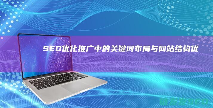 SEO优化推广中的关键词布局与网站结构优化 (seo推广如何优化)