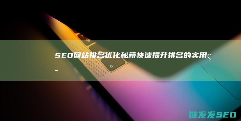 SEO网站排名优化秘籍：快速提升排名的实用策略 (SEO网站排名优化软件)