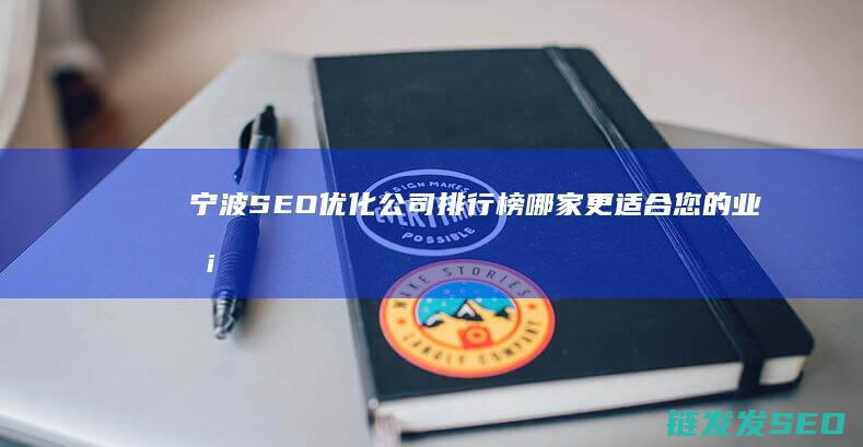 宁波SEO优化公司排行榜：哪家更适合您的业务增长？ (宁波seo深度优化平台)