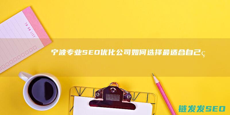 宁波专业SEO优化公司：如何选择最适合自己的服务提供商？ (宁波专业seo服务公司)
