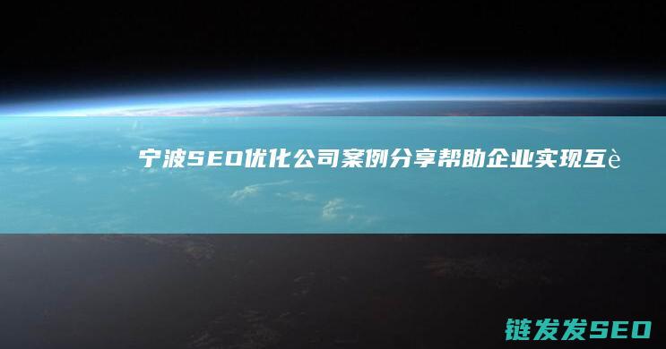 宁波SEO优化公司案例分享：帮助企业实现互联网营销成功转型 (宁波seo搜索排名优化)
