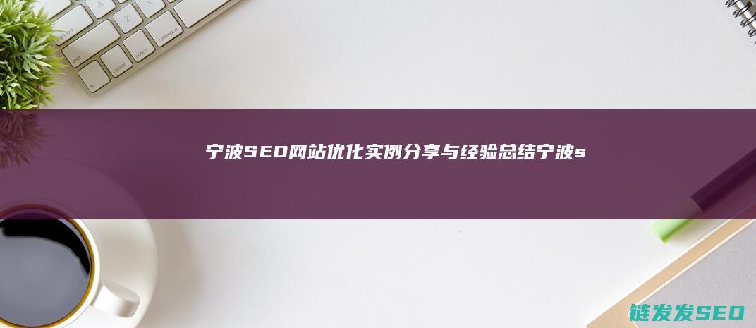 宁波SEO网站优化实例分享与经验总结 (宁波seo网络优化公司)