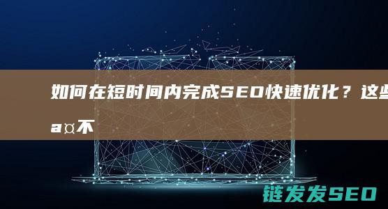 如何在短时间内完成SEO快速优化？这些步骤不容错过 (如何在短时间内赚到钱)