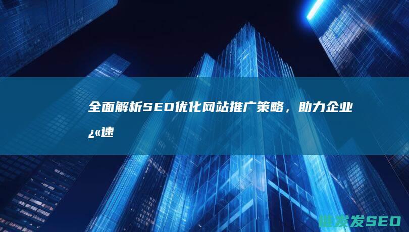 全面解析SEO优化网站推广策略，助力企业快速崛起 (全面解析射手男)
