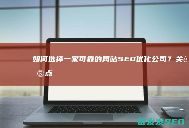 如何选择一家可靠的网站SEO优化公司？关键点全解析 (如何选择一家卓越的企业)