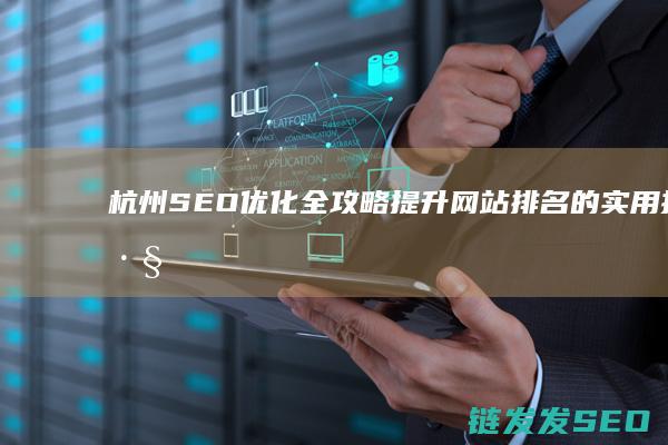 杭州SEO优化全攻略：提升网站排名的实用技巧与策略 (杭州seo搜索引擎优化公司)
