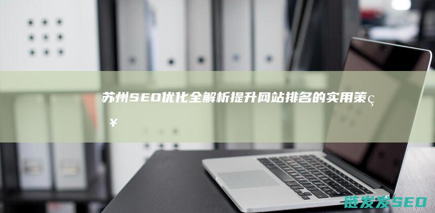 苏州SEO优化全解析：提升网站排名的实用策略 (苏州seo门户网)