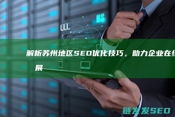 解析苏州地区SEO优化技巧，助力企业在线发展 (解析苏州地区疫情情况)