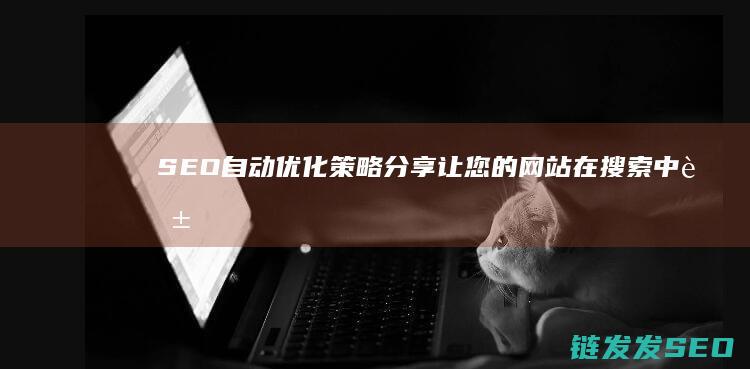 SEO自动优化策略分享：让您的网站在搜索中脱颖而出 (seo自动工具)