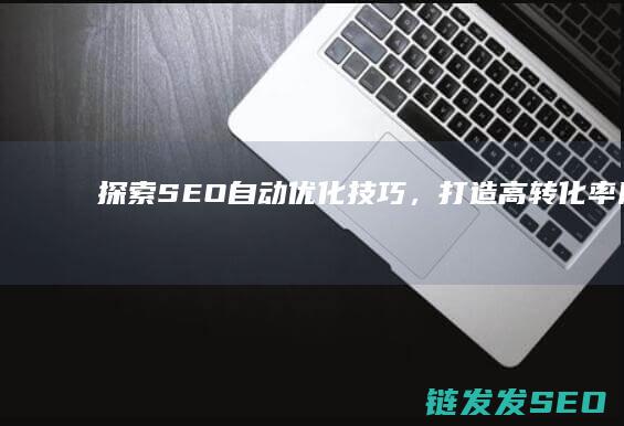 探索SEO自动优化技巧，打造高转化率网站 (seo自然搜索)