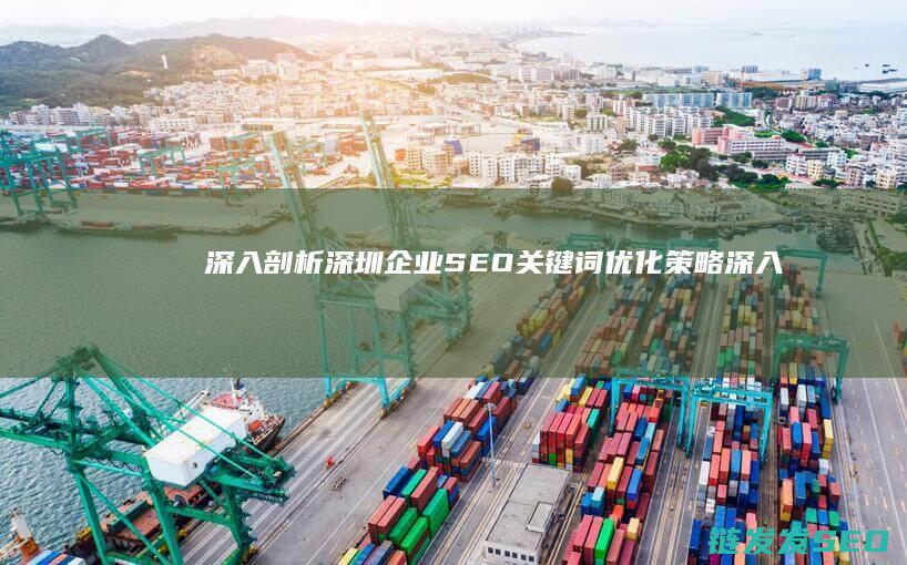深入剖析深圳企业SEO关键词优化策略 (深入剖析什么意思)