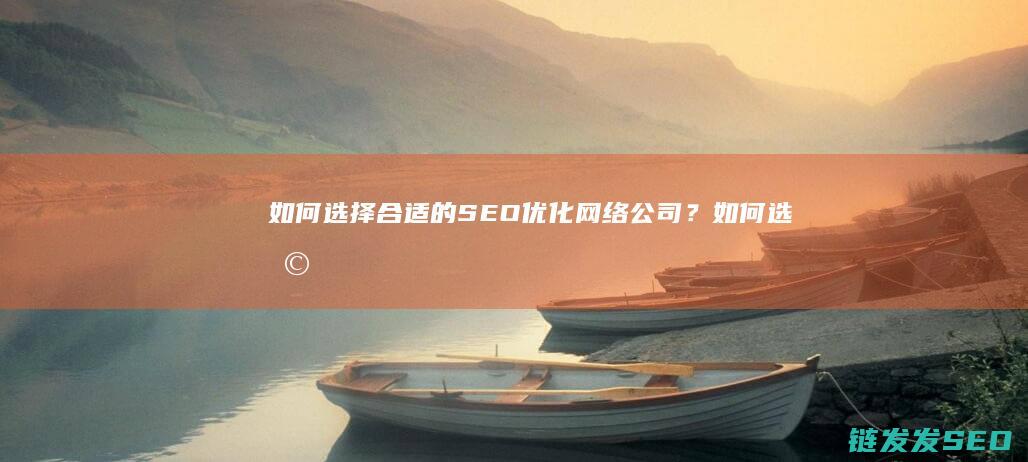 如何选择合适的SEO优化网络公司？ (如何选择合适的避孕套大小尺寸)