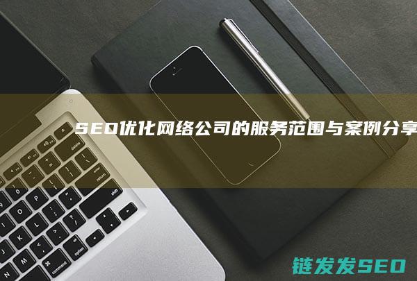 SEO优化网络公司的服务范围与案例分享 (SEO优化网站的注意事项)