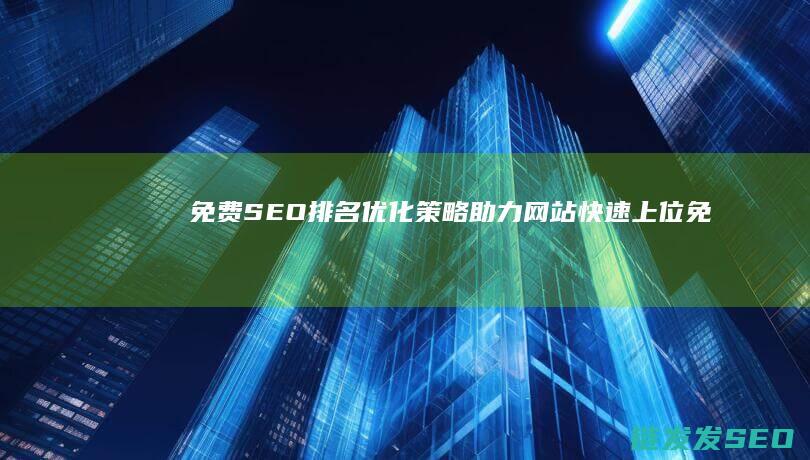 免费SEO排名优化策略：助力网站快速上位 (免费的seo)