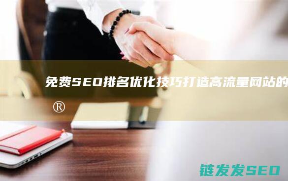 免费SEO排名优化技巧：打造高流量网站的关键步骤 (免费的seo)