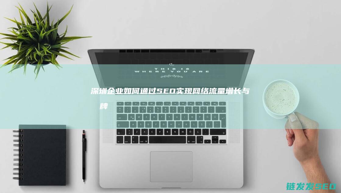 深圳企业如何通过SEO实现网络流量增长与品牌推广 (深圳企业如何开通公积金账户)
