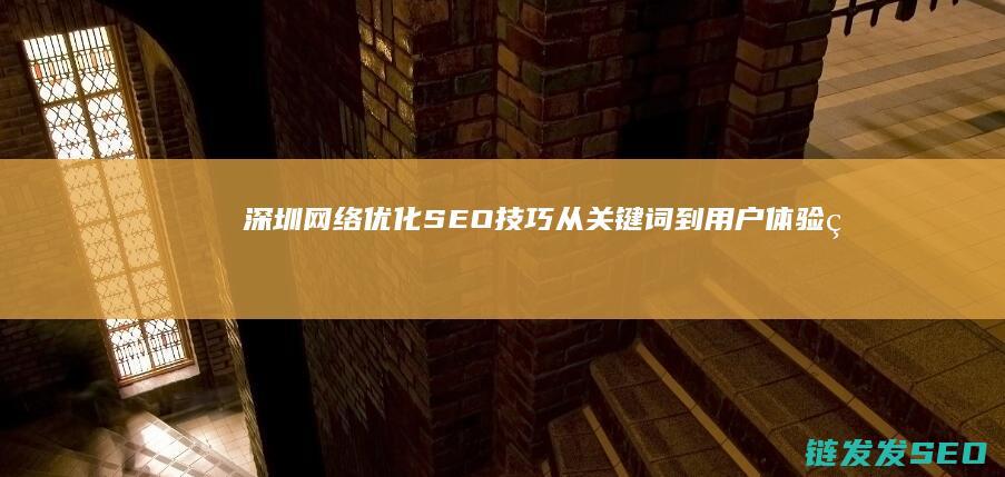 深圳网络优化SEO技巧：从关键词到用户体验的全面优化 (深圳网络优化招聘群)