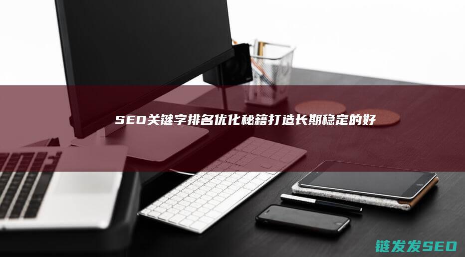 SEO关键字排名优化秘籍：打造长期稳定的好排名 (seo关键词什么意思)