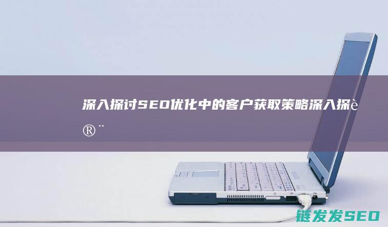 深入探讨优化中的客户获取策略深入探讨