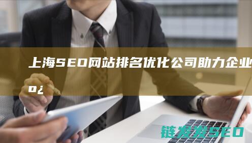 上海SEO网站排名优化公司：助力企业提升在线曝光度的专业机构 (seo上海公司)