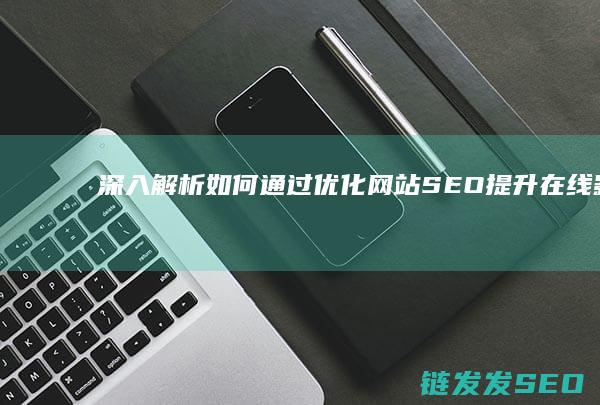深入解析：如何通过优化网站SEO提升在线影响力 (深入的解析)