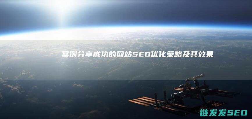 案例分享：成功的网站SEO优化策略及其效果 (案例分享:成功互联网工程师成长轨迹剖析)