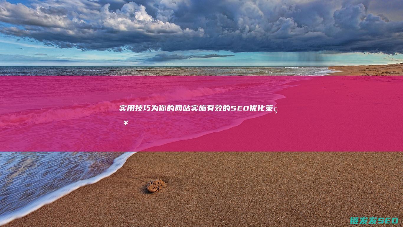 实用技巧：为你的网站实施有效的SEO优化策略 (为的步骤怎么写)