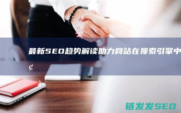 最新SEO趋势解读：助力网站在搜索引擎中脱颖而出 (2021 seo新趋势)