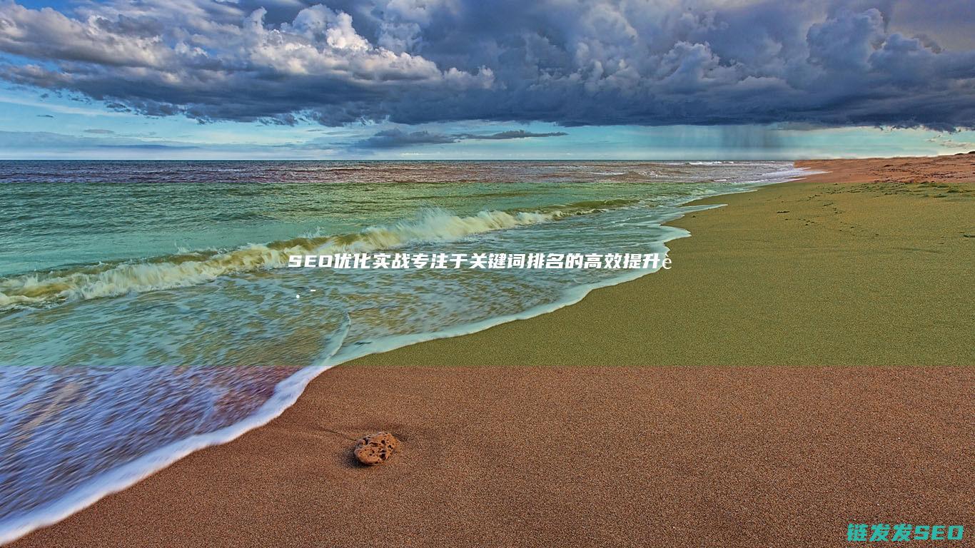 SEO优化实战：专注于关键词排名的高效提升路径 (SEO优化实训心得)