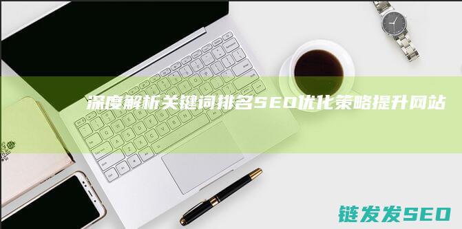 深度解析关键词排名SEO优化策略：提升网站曝光率的关键之道 (深度解析关键词有哪些)