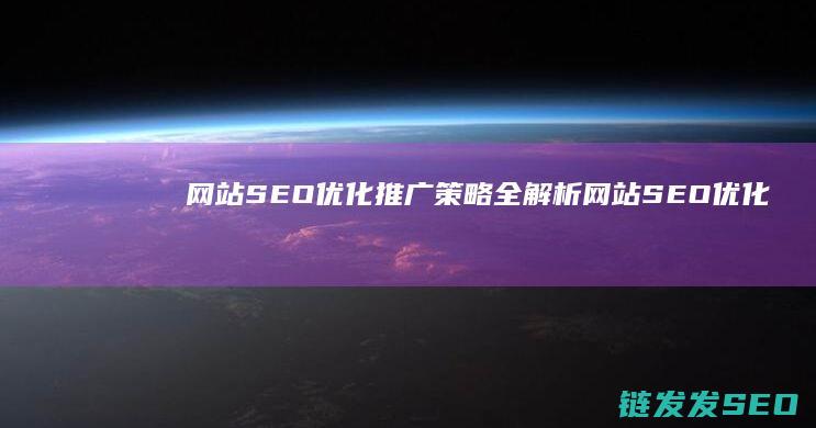 网站SEO优化推广策略全解析 (网站SEO优化排名)