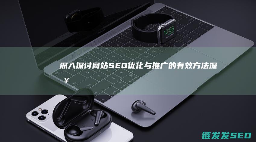深入探讨网站SEO优化与推广的有效方法 (深入探讨网站怎么写)