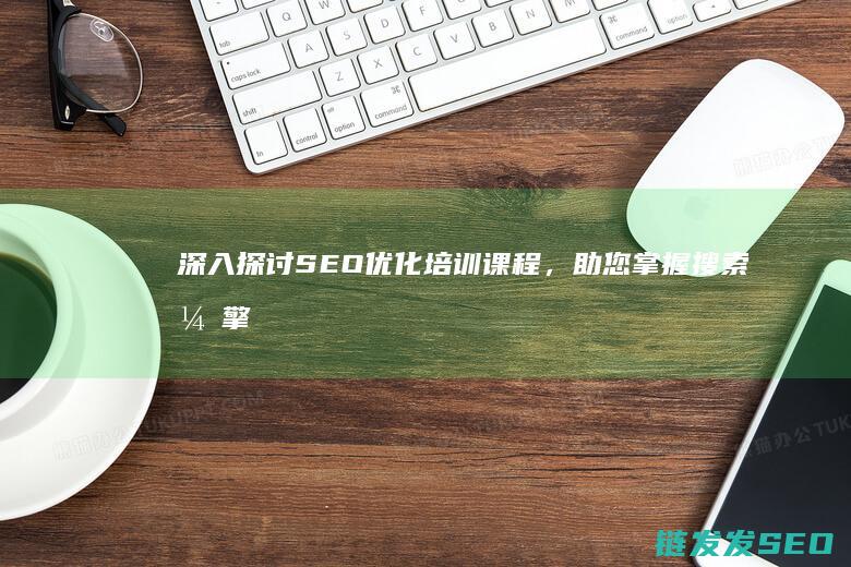 深入探讨SEO优化培训课程，助您掌握搜索引擎营销的核心技能 (深入探讨SOCKS5代理)