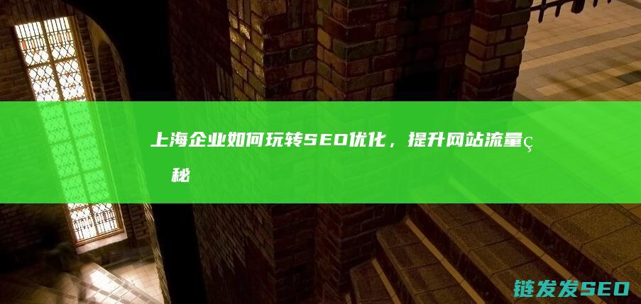 上海企业如何玩转SEO优化，提升网站流量的秘密武器 (上海企业如何获得落户名额)